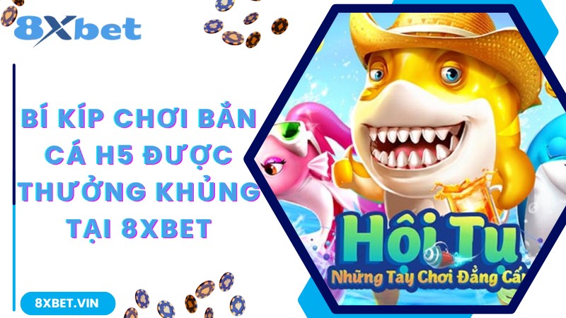 Bắn Cá H5 – Chinh Phục Đại Dương Khám Phá Kho Báu Cùng 8Xbet 3 Bí kíp chơi bắn cá H5 được thưởng khủng tại 8Xbet
